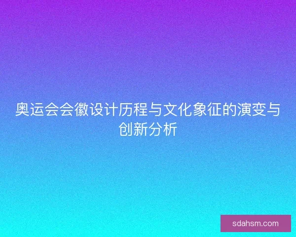 奥运会会徽设计历程与文化象征的演变与创新分析